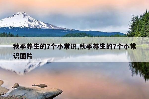 秋季养生的7个小常识,秋季养生的7个小常识图片