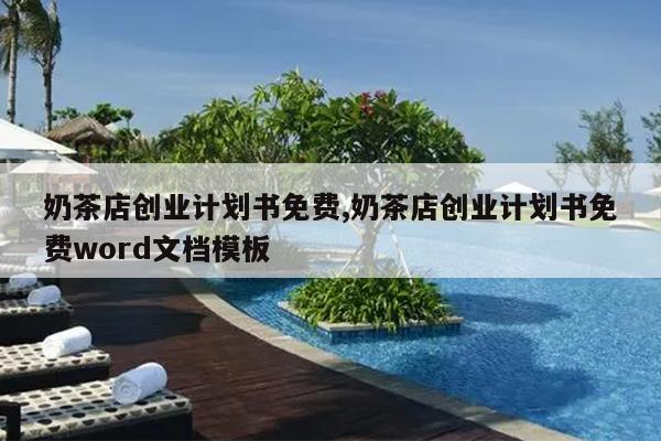 奶茶店创业计划书免费,奶茶店创业计划书免费word文档模板
