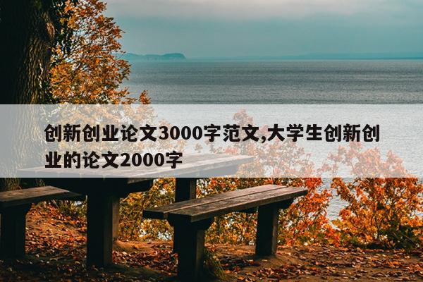 创新创业论文3000字范文,大学生创新创业的论文2000字