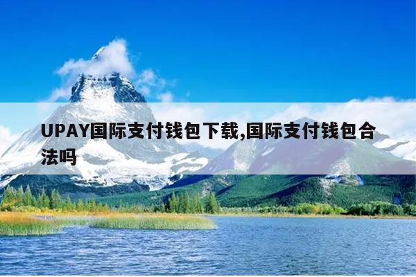 UPAY国际支付钱包下载,国际支付钱包合法吗