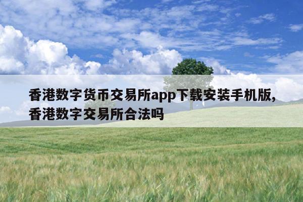 香港数字货币交易所app下载安装手机版,香港数字交易所合法吗