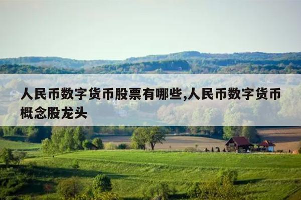 人民币数字货币股票有哪些,人民币数字货币概念股龙头
