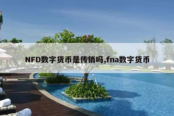 NFD数字货币是传销吗,fna数字货币