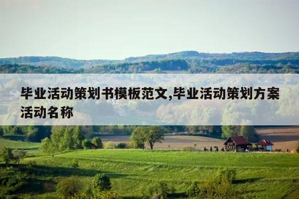 毕业活动策划书模板范文,毕业活动策划方案活动名称