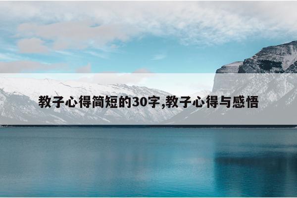 教子心得简短的30字,教子心得与感悟