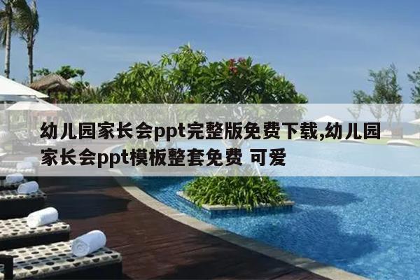 幼儿园家长会ppt完整版免费下载,幼儿园家长会ppt模板整套免费 可爱
