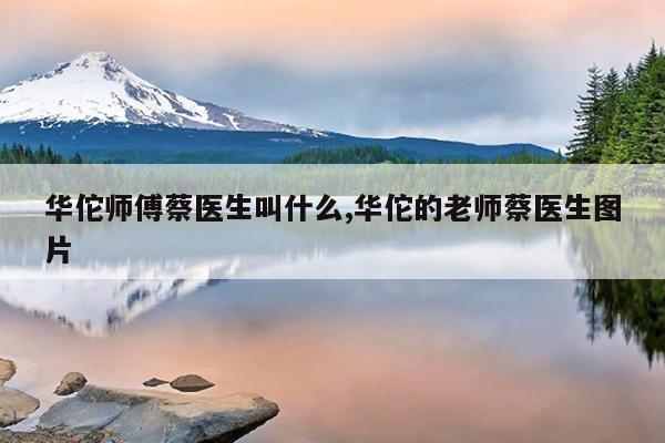 华佗师傅蔡医生叫什么,华佗的老师蔡医生图片