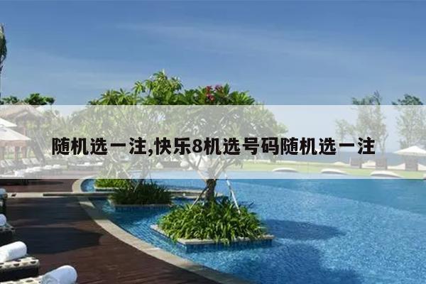 随机选一注,快乐8机选号码随机选一注