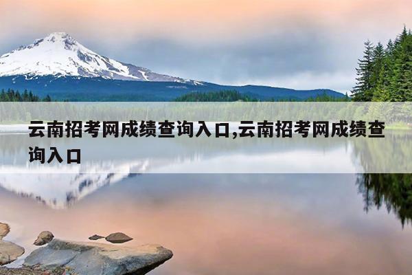 云南招考网成绩查询入口,云南招考网成绩查询入口