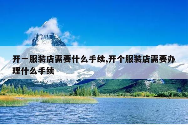 开一服装店需要什么手续,开个服装店需要办理什么手续