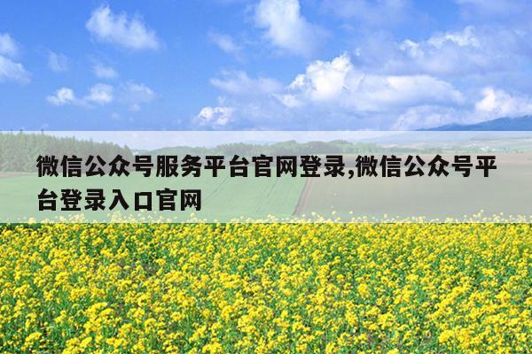 微信公众号服务平台官网登录,微信公众号平台登录入口官网