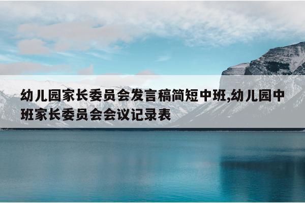 幼儿园家长委员会发言稿简短中班,幼儿园中班家长委员会会议记录表