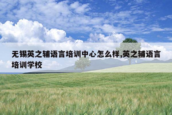 无锡英之辅语言培训中心怎么样,英之辅语言培训学校
