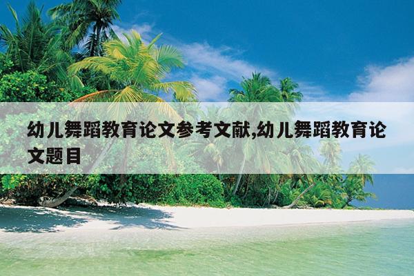 幼儿舞蹈教育论文参考文献,幼儿舞蹈教育论文题目