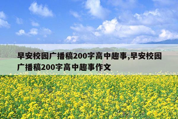 早安校园广播稿200字高中趣事,早安校园广播稿200字高中趣事作文