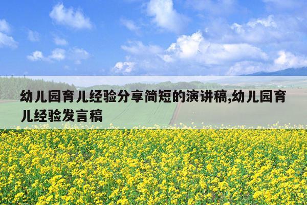 幼儿园育儿经验分享简短的演讲稿,幼儿园育儿经验发言稿