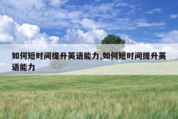 如何短时间提升英语能力,如何短时间提升英语能力