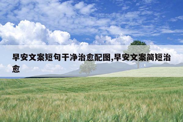 早安文案短句干净治愈配图,早安文案简短治愈