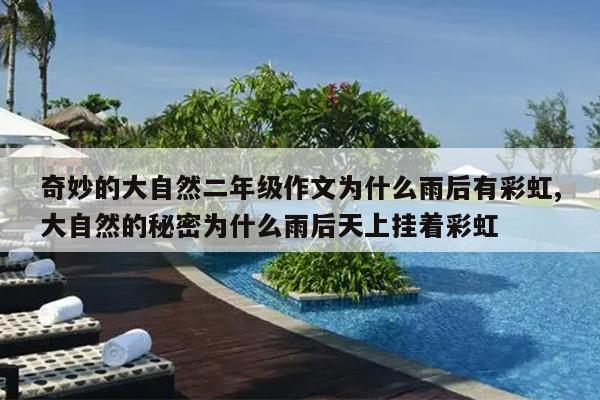 奇妙的大自然二年级作文为什么雨后有彩虹,大自然的秘密为什么雨后天上挂着彩虹