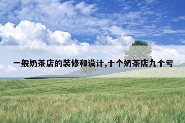 一般奶茶店的装修和设计,十个奶茶店九个亏