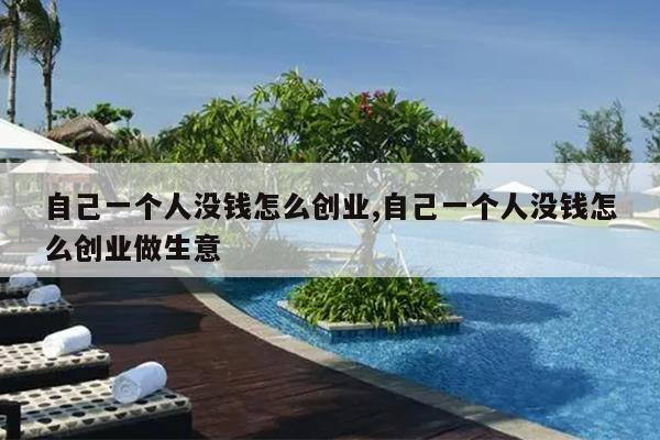 自己一个人没钱怎么创业,自己一个人没钱怎么创业做生意