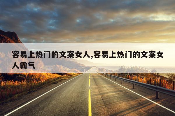 容易上热门的文案女人,容易上热门的文案女人霸气