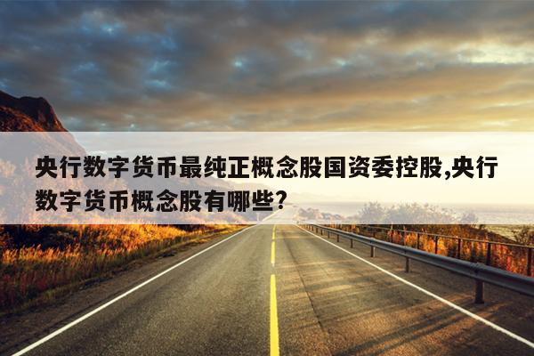 央行数字货币最纯正概念股国资委控股,央行数字货币概念股有哪些?