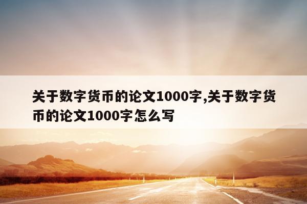 关于数字货币的论文1000字,关于数字货币的论文1000字怎么写