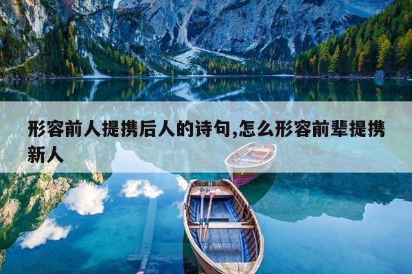 形容前人提携后人的诗句,怎么形容前辈提携新人