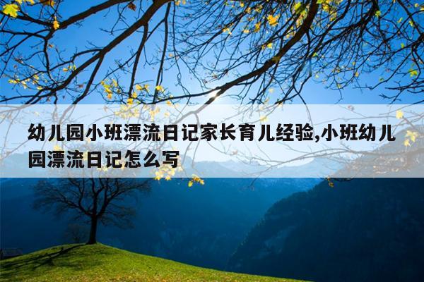 幼儿园小班漂流日记家长育儿经验,小班幼儿园漂流日记怎么写