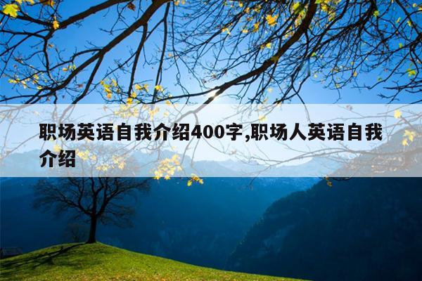 职场英语自我介绍400字,职场人英语自我介绍