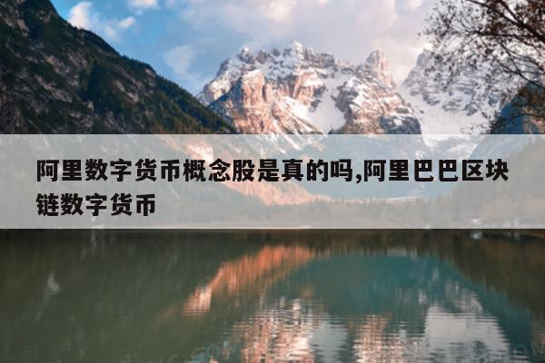 阿里数字货币概念股是真的吗,阿里巴巴区块链数字货币