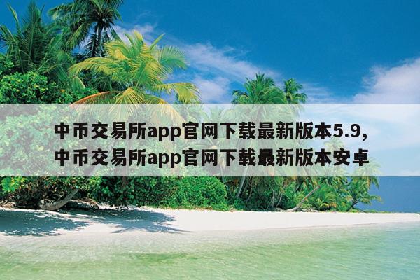 中币交易所app官网下载最新版本5.9,中币交易所app官网下载最新版本安卓