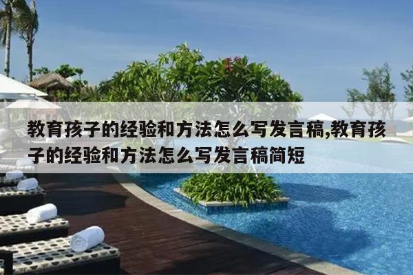 教育孩子的经验和方法怎么写发言稿,教育孩子的经验和方法怎么写发言稿简短