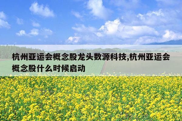 杭州亚运会概念股龙头数源科技,杭州亚运会概念股什么时候启动