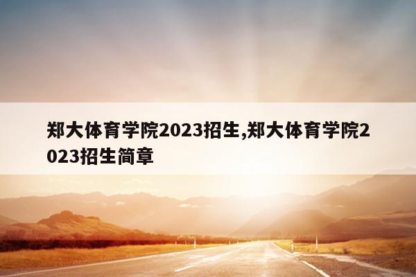 郑大体育学院2023招生,郑大体育学院2023招生简章