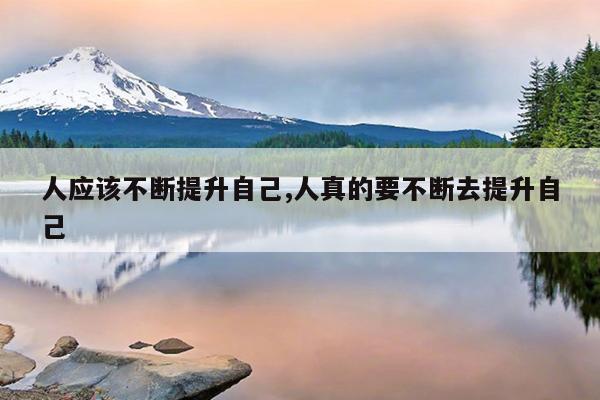 人应该不断提升自己,人真的要不断去提升自己