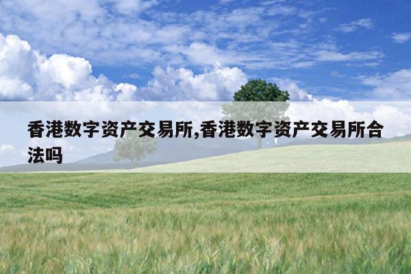 香港数字资产交易所,香港数字资产交易所合法吗