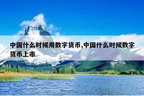 中国什么时候用数字货币,中国什么时候数字货币上市