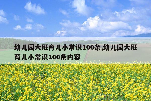 幼儿园大班育儿小常识100条,幼儿园大班育儿小常识100条内容