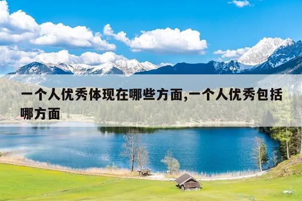 一个人优秀体现在哪些方面,一个人优秀包括哪方面