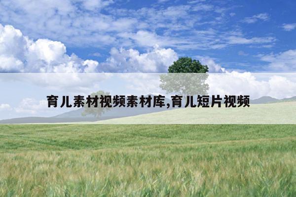 育儿素材视频素材库,育儿短片视频