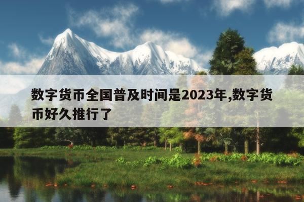 数字货币全国普及时间是2023年,数字货币好久推行了