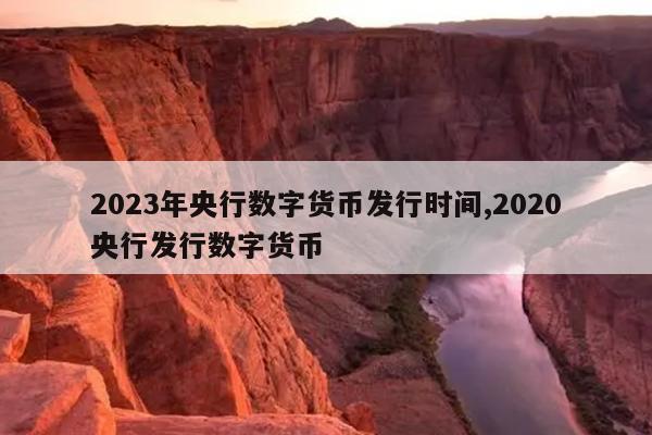 2023年央行数字货币发行时间,2020央行发行数字货币