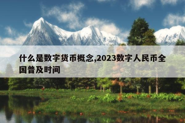 什么是数字货币概念,2023数字人民币全国普及时间