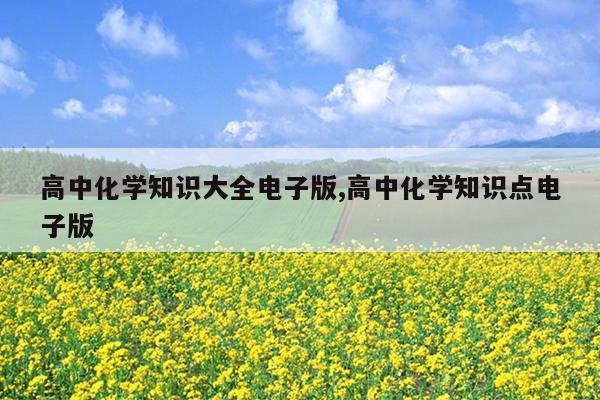 高中化学知识大全电子版,高中化学知识点电子版