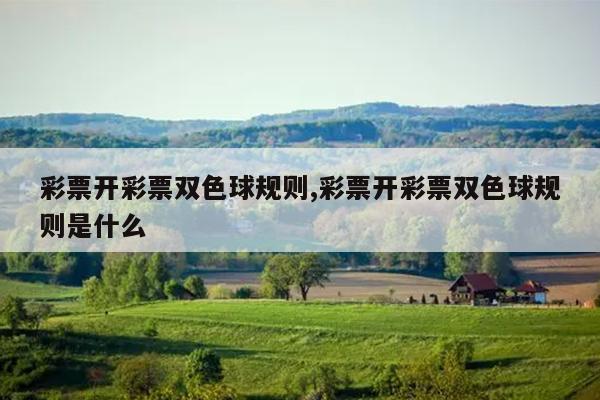 彩票开彩票双色球规则,彩票开彩票双色球规则是什么