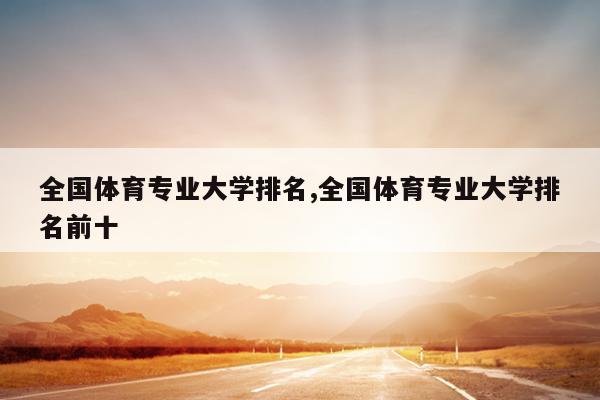 全国体育专业大学排名,全国体育专业大学排名前十