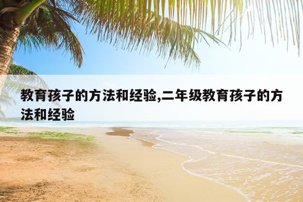 教育孩子的方法和经验,二年级教育孩子的方法和经验