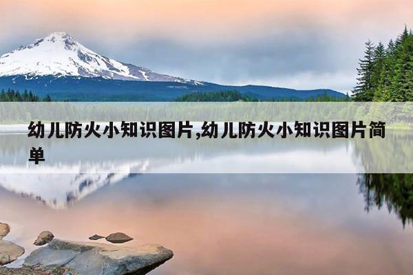 幼儿防火小知识图片,幼儿防火小知识图片简单